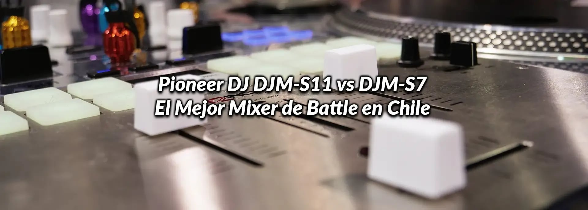 Pioneer DJ DJM-S11 vs DJM-S7: El Mejor Mixer de Battle en Chile