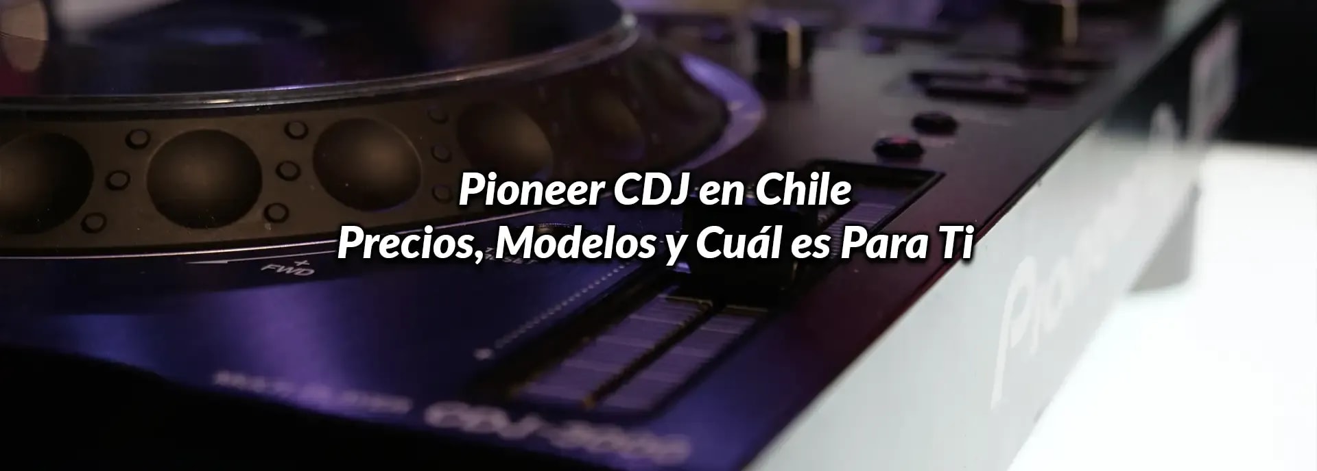 Pioneer CDJ en Chile: Precios, Modelos y Cuál es Para Ti