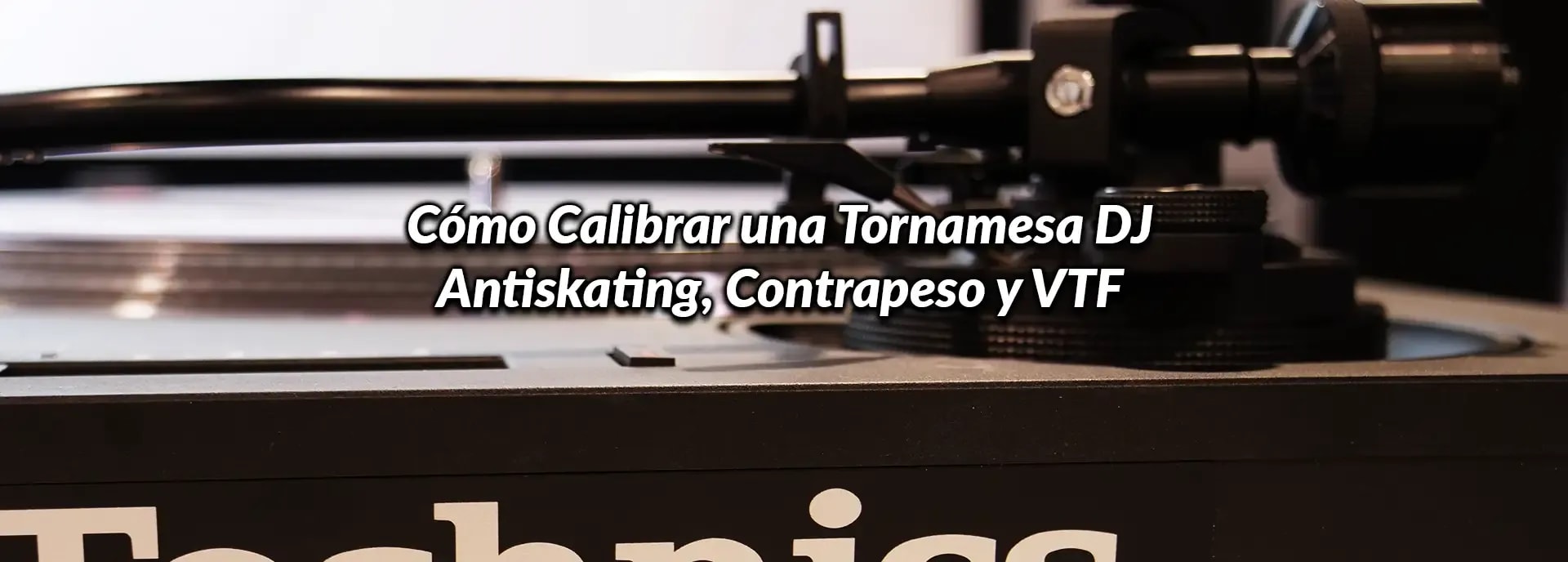 Cómo Calibrar una Tornamesa DJ: Antiskating, Contrapeso y VTF