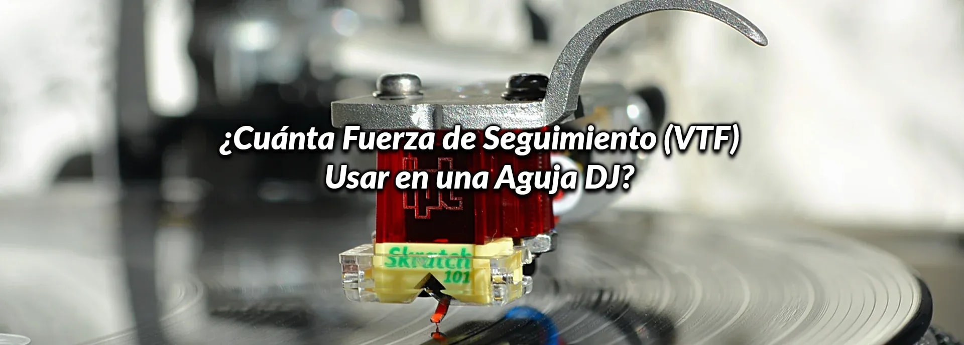 ¿Cuánta Fuerza de Seguimiento (VTF) Usar en una Aguja DJ?