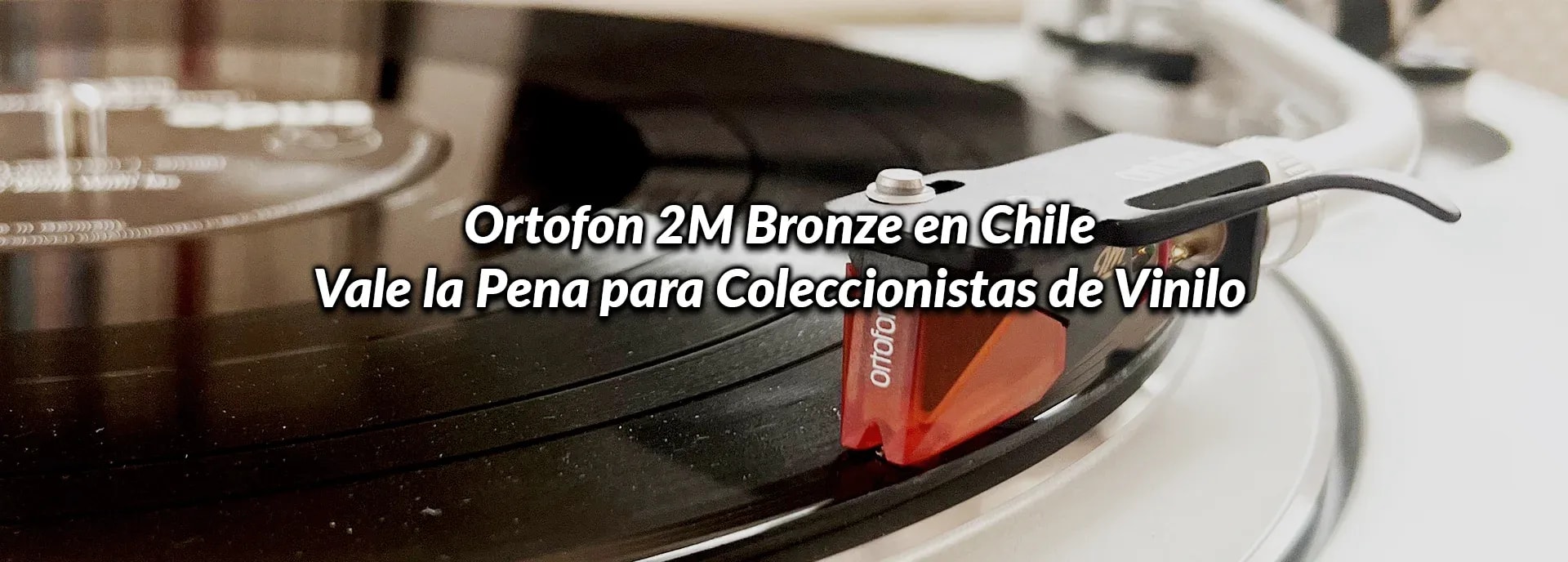 Ortofon 2M Bronze en Chile: Vale la Pena para Coleccionistas de Vinilo